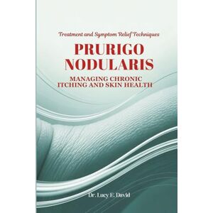 David, Dr. Lucy E. PRURIGO NODULARIS MANAGING CHRONIC ITCHING AND SKIN HEALTH: Treatment and Symptom Relief Techniques David, Dr. Lucy E. PRURIGO NODULARIS MANAGING CHRONIC ITCHING AND SKIN HEALTH: Treatment and Symptom Relief Techniques