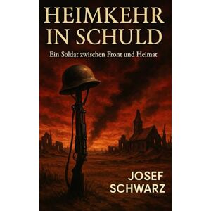 Schwarz, Josef Heimkehr in Schuld: Ein Soldat zwischen Front und Heimat (Die Unvergessenen: Biografien aus dem Zweiten Weltkrieg) Schwarz, Josef Heimkehr in Schuld: Ein Soldat zwischen Front und Heimat (Die Unvergessenen: Biografien aus dem Zweiten Weltkrieg)