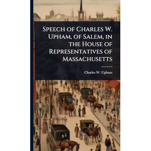 Upham, Charles W Speech of Charles W. Upham, of Salem, in the House of Representatives of Massachusetts Upham, Charles W Speech of Charles W. Upham, of Salem, in the House of Representatives of Massachusetts