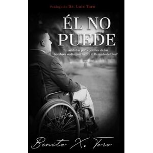 Toro Medina, Dr Benito Xavier Él No Puede: Cuando las percepciones de los hombres se disipan frente al llamado de Dios Toro Medina, Dr Benito Xavier Él No Puede: Cuando las percepciones de los hombres se disipan frente al llamado de Dios