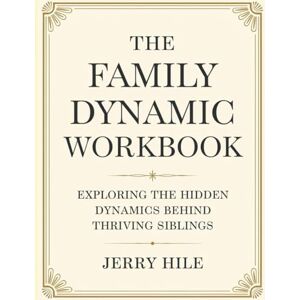 Hile, Jerry The Family Dynamic Workbook: Exploring the Hidden Dynamics Behind Thriving Siblings Hile, Jerry The Family Dynamic Workbook: Exploring the Hidden Dynamics Behind Thriving Siblings