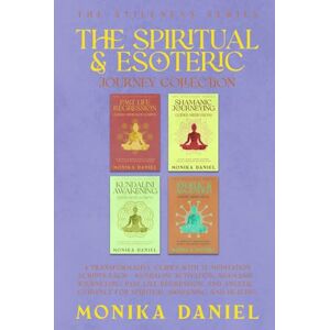 DANIEL, MONIKA The Spiritual & Esoteric Journey Collection: 4 Transformative Guides with 15 Meditation Scripts Each – Kundalini Activation, Shamanic Journeying, Past ... and Angelic Guidance (The Stillness Series) DANIEL, MONIKA The Spiritual & Esoteric Journey Collection: 4 Transformative Guides with 15 Meditation Scripts Each – Kundalini Activation, Shamanic Journeying, Past ... and Angelic Guidance (The Stillness Series)