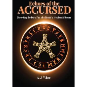White, A. J. Echoes of the Accursed: Unraveling the Dark Past of a Family’s Witchcraft History White, A. J. Echoes of the Accursed: Unraveling the Dark Past of a Family’s Witchcraft History