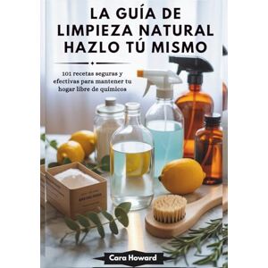 Howard, Cara LA GUÍA DE LIMPIEZA NATURAL HAZLO TÚ MISMO: 101 recetas seguras y efectivas para mantener tu hogar libre de químicos Howard, Cara LA GUÍA DE LIMPIEZA NATURAL HAZLO TÚ MISMO: 101 recetas seguras y efectivas para mantener tu hogar libre de químicos