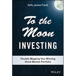 Frank, Kelly J. To the Moon Investing: Visually Mapping Your Winning Stock Market Portfolio (Wiley Finance) Frank, Kelly J. To the Moon Investing: Visually Mapping Your Winning Stock Market Portfolio (Wiley Finance)