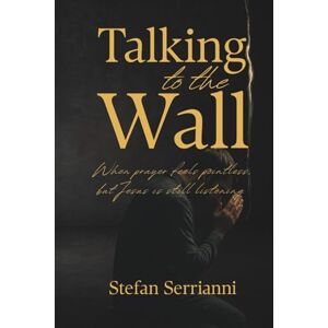 Serrianni, Stefan Talking to the Wall: When Prayer Feels Pointless, but Jesus Is Still Listening Serrianni, Stefan Talking to the Wall: When Prayer Feels Pointless, but Jesus Is Still Listening