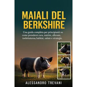 TREVANI, ALESSANDRO MAIALI DEL BERKSHIRE: Una guida completa per principianti su come prendersi cura, nutrire, allevare, toelettatura, habitat, salute e strategie. TREVANI, ALESSANDRO MAIALI DEL BERKSHIRE: Una guida completa per principianti su come prendersi cura, nutrire, allevare, toelettatura, habitat, salute e strategie.