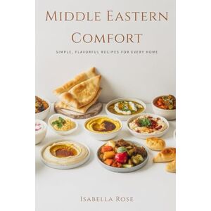 Rose, Isabella Middle Eastern Comfort: Easy Homemade Classics Inspired by the Flavors of the Middle East Rose, Isabella Middle Eastern Comfort: Easy Homemade Classics Inspired by the Flavors of the Middle East