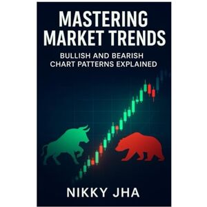 Jha, Nikky Mastering Market Trends: Bullish and Bearish Chart Patterns Explained Jha, Nikky Mastering Market Trends: Bullish and Bearish Chart Patterns Explained