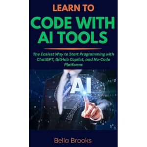 Brooks, Bella LEARN TO CODE WITH AI TOOLS: The Easiest Way to Start Programming with ChatGPT, GitHub Copilot, and No-Code Platforms Brooks, Bella LEARN TO CODE WITH AI TOOLS: The Easiest Way to Start Programming with ChatGPT, GitHub Copilot, and No-Code Platforms