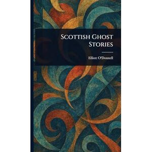 O'Donnell, Elliott Scottish Ghost Stories O'Donnell, Elliott Scottish Ghost Stories