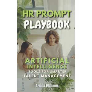 Williams, Ariana HR Prompt Playbook: AI Tools for Smarter Talent Management Williams, Ariana HR Prompt Playbook: AI Tools for Smarter Talent Management