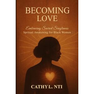 Nti, Cathy L. Becoming Love Embracing Sacred Singleness Spiritual Awakening for Black Women Nti, Cathy L. Becoming Love Embracing Sacred Singleness Spiritual Awakening for Black Women