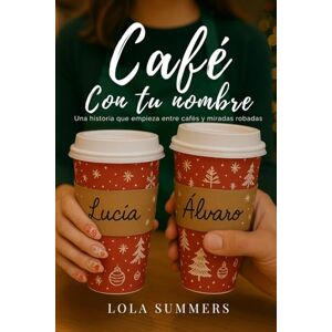 Summers, Lola Café con tu nombre: Una historia sobre cafés, miradas robadas y segundas oportunidades. Summers, Lola Café con tu nombre: Una historia sobre cafés, miradas robadas y segundas oportunidades.