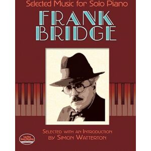 Frank Bridge Selected Music For Solo Piano. (Dover Classical Piano Music) Frank Bridge Selected Music For Solo Piano. (Dover Classical Piano Music)