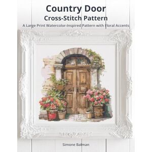 Balman, Simone Country Door Cross-Stitch Pattern: A Large Print Watercolor-Inspired Pattern with Floral Accents (European Stitches: A Cross-Stitch Journey Through Iconic Architecture) Balman, Simone Country Door Cross-Stitch Pattern: A Large Print Watercolor-Inspired Pattern with Floral Accents (European Stitches: A Cross-Stitch Journey Through Iconic Architecture)