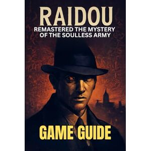 LAM, MARY R. RAIDOU REMASTERED THE MYSTERY OF THE SOULLESS ARMY GAME GUIDE: Unlock Every Secret, Mission, Side Quests, and Dominate the Battles LAM, MARY R. RAIDOU REMASTERED THE MYSTERY OF THE SOULLESS ARMY GAME GUIDE: Unlock Every Secret, Mission, Side Quests, and Dominate the Battles
