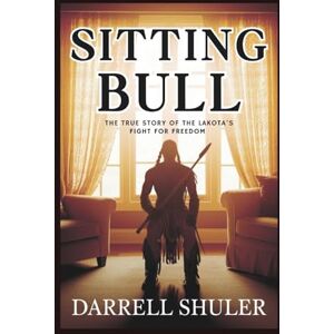 Shuler, Darrell Sitting Bull: The True Story of the Lakota's Fight for Freedom Shuler, Darrell Sitting Bull: The True Story of the Lakota's Fight for Freedom