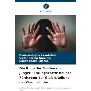 Akaakohol, Doosuun Joyce Die Rolle der Medien und junger Führungskräfte bei der Förderung der Gleichstellung der Geschlechter: und der Beendigung von Gewalt gegen Frauen und Mädchen in Afrika Akaakohol, Doosuun Joyce Die Rolle der Medien und junger Führungskräfte bei der Förderung der Gleichstellung der Geschlechter: und der Beendigung von Gewalt gegen Frauen und Mädchen in Afrika