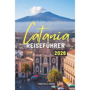 Horan, Tabatha D. Catania REISEFÜHRER 2026: Antike Straßen, Aromen und Meeresbrisen in ganz Italien entdecken Horan, Tabatha D. Catania REISEFÜHRER 2026: Antike Straßen, Aromen und Meeresbrisen in ganz Italien entdecken