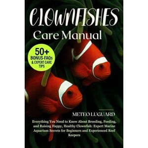 LUGUARD, METEO CLOWNFISH CARE MANUAL: Everything You Need to Know About Breeding, Feeding, and Raising Happy, Healthy Clownfish: Expert Marine Aquarium Secrets for Beginners and Experienced Reef Keepers LUGUARD, METEO CLOWNFISH CARE MANUAL: Everything You Need to Know About Breeding, Feeding, and Raising Happy, Healthy Clownfish: Expert Marine Aquarium Secrets for Beginners and Experienced Reef Keepers