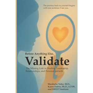 Sidor MD, Mardoche Before Anything Else, Validate: The Missing Link in Healing, Leadership, Relationships, and Personal Growth Sidor MD, Mardoche Before Anything Else, Validate: The Missing Link in Healing, Leadership, Relationships, and Personal Growth