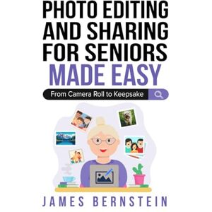 Bernstein, James Photo Editing and Sharing for Seniors Made Easy: From Camera Roll to Keeps (Computers for Seniors Made Easy) Bernstein, James Photo Editing and Sharing for Seniors Made Easy: From Camera Roll to Keeps (Computers for Seniors Made Easy)