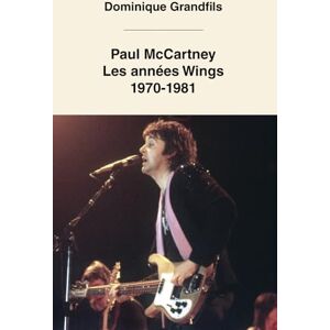 Grandfils, M. Dominique Paul McCartney Les années Wings: (1970 -1981) Grandfils, M. Dominique Paul McCartney Les années Wings: (1970 -1981)