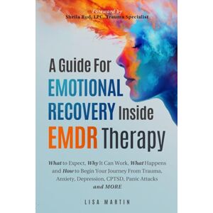 Martin, Lisa A Guide For Emotional Recovery Inside EMDR Therapy: What to Expect, Why It Can Work, What Happens and How to Begin Your Journey From Trauma, Anxiety, Depression, CPTSD, Panic Attacks and More Martin, Lisa A Guide For Emotional Recovery Inside EMDR Therapy: What to Expect, Why It Can Work, What Happens and How to Begin Your Journey From Trauma, Anxiety, Depression, CPTSD, Panic Attacks and More
