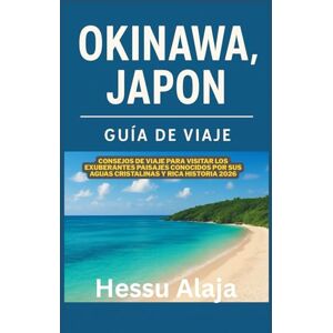 ALAJA, HESSU OKINAWA JAPON GUIA DE VIAJE: Consejos de viaje para visitar los exuberantes paisajes conocidos por sus aguas cristalinas y rica historia 2026 ALAJA, HESSU OKINAWA JAPON GUIA DE VIAJE: Consejos de viaje para visitar los exuberantes paisajes conocidos por sus aguas cristalinas y rica historia 2026