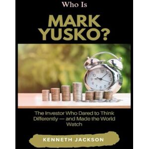 Jackson Who Is Mark Yusko?: The Investor Who Dared to Think Differently — and Made the World Watch (Titans of Industry: Influential American Investors & Business Owners) Jackson Who Is Mark Yusko?: The Investor Who Dared to Think Differently — and Made the World Watch (Titans of Industry: Influential American Investors & Business Owners)