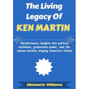 Williams, Michael B The Living Legacy of Ken Martin: Revolutionary insights into political resilience, grassroots power, and the unseen battles shaping America’s future (The Story Behind Political Icons) Williams, Michael B The Living Legacy of Ken Martin: Revolutionary insights into political resilience, grassroots power, and the unseen battles shaping America’s future (The Story Behind Political Icons)