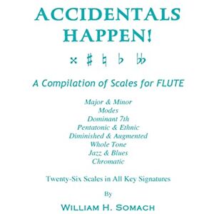 Somach, William H. ACCIDENTALS HAPPEN! A Compilation of Scales for Flute Twenty-Six Scales in All Key Signatures: Major & Minor, Modes, Dominant 7th, Pentatonic & ... Whole Tone, Jazz & Blues, Chromatic Somach, William H. ACCIDENTALS HAPPEN! A Compilation of Scales for Flute Twenty-Six Scales in All Key Signatures: Major & Minor, Modes, Dominant 7th, Pentatonic & ... Whole Tone, Jazz & Blues, Chromatic