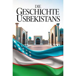 Alban, Rowley Die Geschichte Usbekistans: Zwischen Imperien, Identität und Aufbruch – Der Wandel einer zentralasiatischen Nation Alban, Rowley Die Geschichte Usbekistans: Zwischen Imperien, Identität und Aufbruch – Der Wandel einer zentralasiatischen Nation