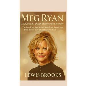 Brooks, Lewis MEG RYAN : Hollywood’s Queen of Romantic Comedies: The Inspiring Journey of America’s Sweetheart from Small-Town Girl to Movie Icon Brooks, Lewis MEG RYAN : Hollywood’s Queen of Romantic Comedies: The Inspiring Journey of America’s Sweetheart from Small-Town Girl to Movie Icon
