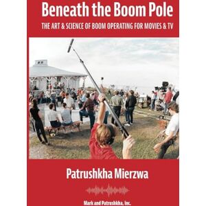 Mierzwa, Patrushkha Beneath the Boom Pole: The Art & Science of Boom Operating for Movies & TV (All Art is Technical: Sound for Motion Pictures and Television) Mierzwa, Patrushkha Beneath the Boom Pole: The Art & Science of Boom Operating for Movies & TV (All Art is Technical: Sound for Motion Pictures and Television)