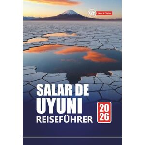 Taylor SALAR DE UYUNI REISEFÜHRER 2026: Erkunden Sie Boliviens Salinen mit Reiserouten, Karten, Abenteuertouren und lokalen Einblicken Taylor SALAR DE UYUNI REISEFÜHRER 2026: Erkunden Sie Boliviens Salinen mit Reiserouten, Karten, Abenteuertouren und lokalen Einblicken