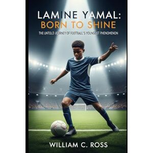 Ross, William C Lamine Yamal: Born to Shine: The Untold Journey of Football’s Youngest Phenomenon Ross, William C Lamine Yamal: Born to Shine: The Untold Journey of Football’s Youngest Phenomenon