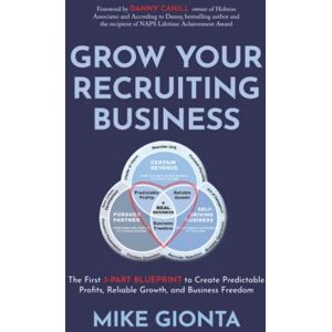 Gionta, Mike Grow Your Recruiting Business: The First 3-Part Blueprint to Create Predictable Profits, Reliable Growth, and Business Freedom Gionta, Mike Grow Your Recruiting Business: The First 3-Part Blueprint to Create Predictable Profits, Reliable Growth, and Business Freedom