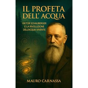 Carnassa, Mauro Il Profeta dell'Acqua: Viktor Schauberger e la rivoluzione dell'acqua vivente (Geni Controcorrente) Carnassa, Mauro Il Profeta dell'Acqua: Viktor Schauberger e la rivoluzione dell'acqua vivente (Geni Controcorrente)