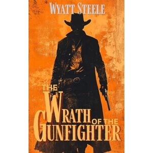 Steele, Wyatt The Wrath of the Gunfighter: Classic Western Novel: 6 (Trails of the Gunfighter: An Action Packed Gritty Western Series for Men) Steele, Wyatt The Wrath of the Gunfighter: Classic Western Novel: 6 (Trails of the Gunfighter: An Action Packed Gritty Western Series for Men)