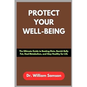 Samson PROTECT YOUR WELL-BEING: The Ultimate Guide to Beating Diets, Banish Belly Fat, Heal Metabolism, and Stay Healthy for Life Samson PROTECT YOUR WELL-BEING: The Ultimate Guide to Beating Diets, Banish Belly Fat, Heal Metabolism, and Stay Healthy for Life