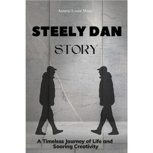 Mosey, Annette Louise Steely Dan Story: A Timeless Journey of Life and Soaring Creativity Mosey, Annette Louise Steely Dan Story: A Timeless Journey of Life and Soaring Creativity