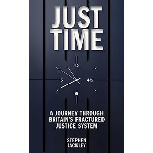 Jackley, Stephen Just Time: A Journey Through Britain's Fractured Justice System Jackley, Stephen Just Time: A Journey Through Britain's Fractured Justice System