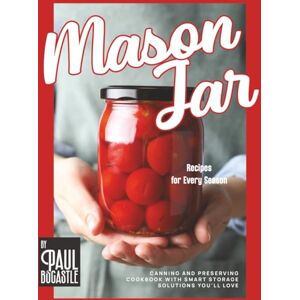 Bocastle, Paul Mason Jar Recipes for Every Season: Canning and Preserving Cookbook with Smart Storage Solutions You'll Love Bocastle, Paul Mason Jar Recipes for Every Season: Canning and Preserving Cookbook with Smart Storage Solutions You'll Love