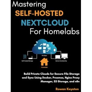 Keyston, Rowan Mastering Self-Hosted Nextcloud for Homelabs: Build a Private Cloud for Secure File Storage and Sync Using Docker, Proxmox, Nginx Proxy Manager, S3 Storage and n8n Keyston, Rowan Mastering Self-Hosted Nextcloud for Homelabs: Build a Private Cloud for Secure File Storage and Sync Using Docker, Proxmox, Nginx Proxy Manager, S3 Storage and n8n