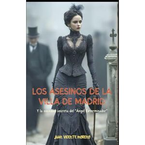 Moreno, Juan Vicente Los asesinos de la Villa de Madrid: Y la sociedad secreta del "Ángel Exterminador" (Thriller de ficción histórica ambientado en el Madrid del siglo XIX) Moreno, Juan Vicente Los asesinos de la Villa de Madrid: Y la sociedad secreta del "Ángel Exterminador" (Thriller de ficción histórica ambientado en el Madrid del siglo XIX)