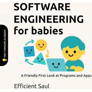 SAUL, EFFICIENT Software Engineering for Babies (Tiny Thinkers Academy): A Friendly First Look at Programs and Apps (Tiny Thinkers Academy STEM for Babies) SAUL, EFFICIENT Software Engineering for Babies (Tiny Thinkers Academy): A Friendly First Look at Programs and Apps (Tiny Thinkers Academy STEM for Babies)