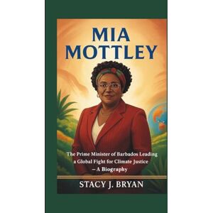 J. Bryan, Stacy MIA MOTTLEY: The Prime Minister of Barbados Leading a Global Fight for Climate Justice — A Biography J. Bryan, Stacy MIA MOTTLEY: The Prime Minister of Barbados Leading a Global Fight for Climate Justice — A Biography