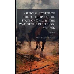 United Official Roster of the Soldiers of the State of Ohio in the War of the Rebellion, 1861-1866 United Official Roster of the Soldiers of the State of Ohio in the War of the Rebellion, 1861-1866